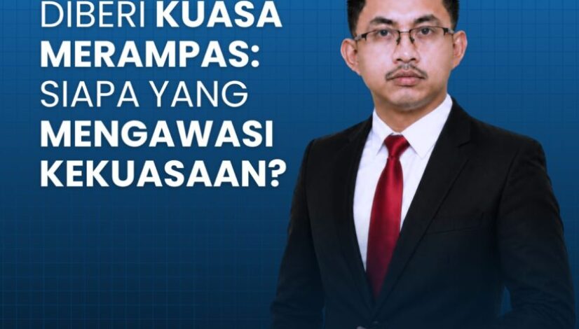 KETIKA NEGARA DIBERI KUASA MERAMPAS: SIAPA YANG MENGAWASI KEKUASAAN?